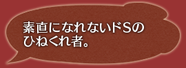 素直になれないドＳのひねくれ者。