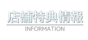 店舗特典情報　-INFORMATION-